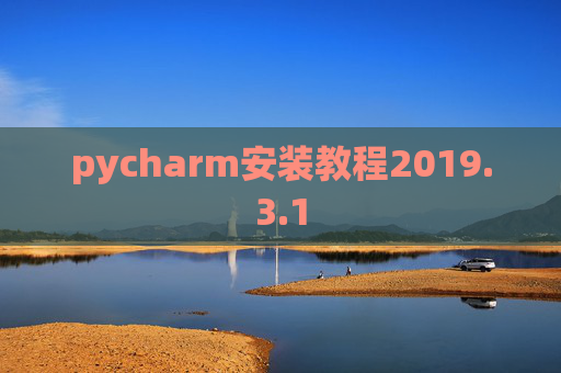 pycharm安装教程2019.3.1 pycharm安装教程2019.3.1